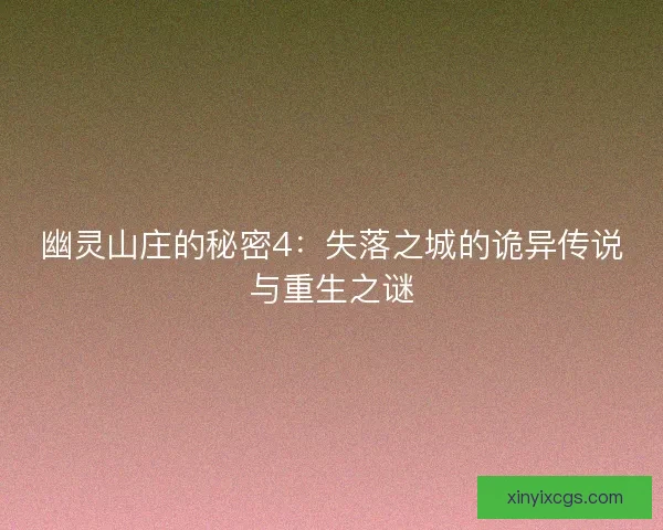 幽灵山庄的秘密4：失落之城的诡异传说与重生之谜