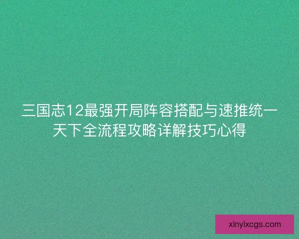三国志12最强开局阵容搭配与速推统一天下全流程攻略详解技巧心得