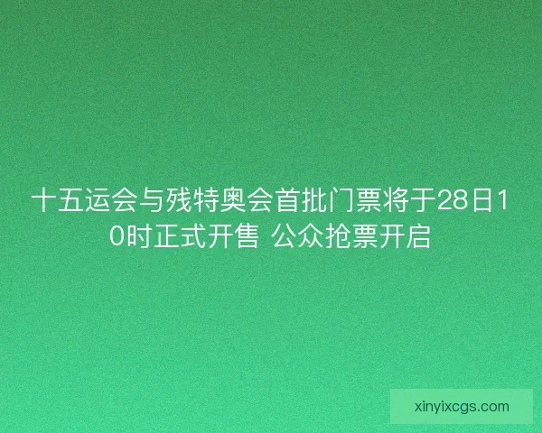 十五运会与残特奥会首批门票将于28日10时正式开售 公众抢票开启
