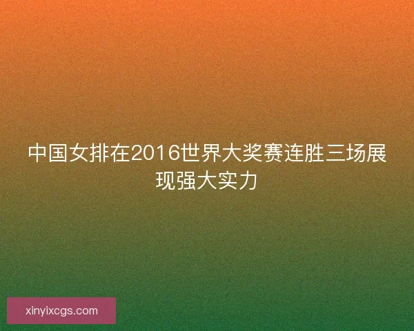 中国女排在2016世界大奖赛连胜三场展现强大实力