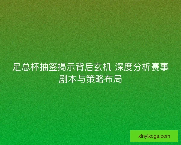 足总杯抽签揭示背后玄机 深度分析赛事剧本与策略布局
