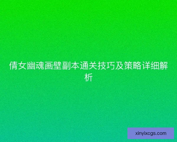 倩女幽魂画壁副本通关技巧及策略详细解析