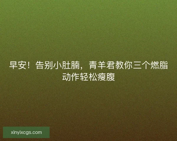 早安！告别小肚腩，青羊君教你三个燃脂动作轻松瘦腹