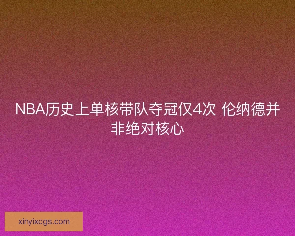 NBA历史上单核带队夺冠仅4次 伦纳德并非绝对核心