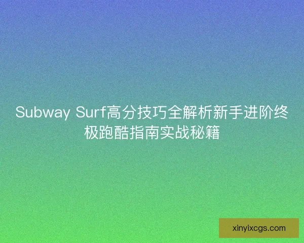 Subway Surf高分技巧全解析新手进阶终极跑酷指南实战秘籍
