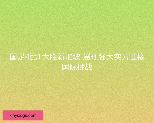 国足4比1大胜新加坡 展现强大实力迎接国际挑战