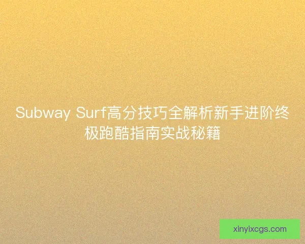 Subway Surf高分技巧全解析新手进阶终极跑酷指南实战秘籍